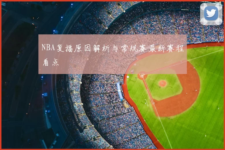 NBA复播原因解析与常规赛最新赛程看点