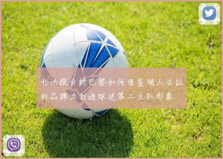 电讯报分析巴黎如何借鉴湖人法拉利品牌力打造球迷第二主队形象