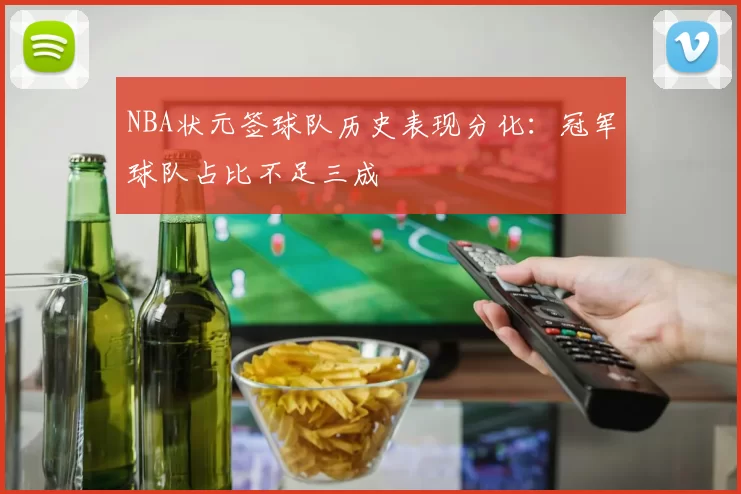 NBA状元签球队历史表现分化:冠军球队占比不足三成