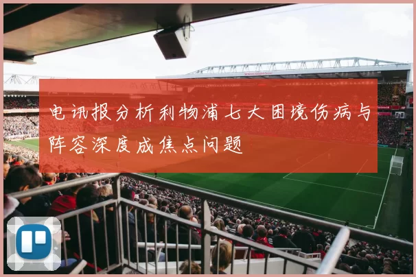 电讯报分析利物浦七大困境伤病与阵容深度成焦点问题