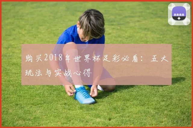 购买2018年世界杯足彩必看:五大玩法与实战心得