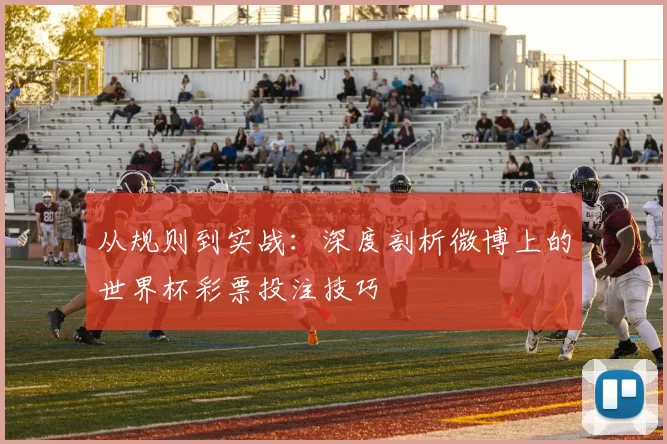 从规则到实战：深度剖析微博上的世界杯彩票投注技巧