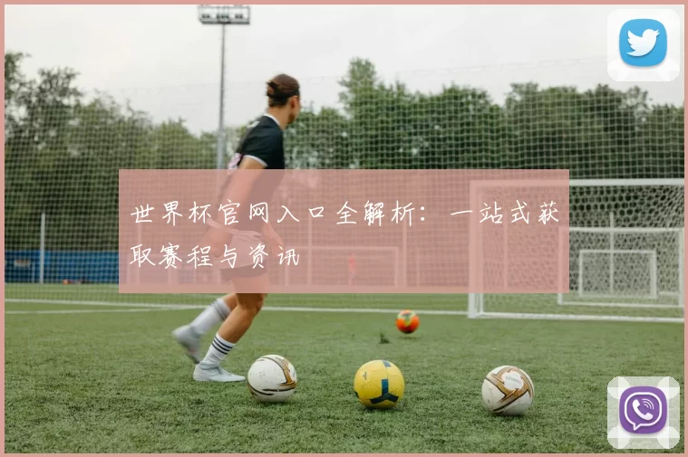世界杯官网入口全解析：一站式获取赛程与资讯