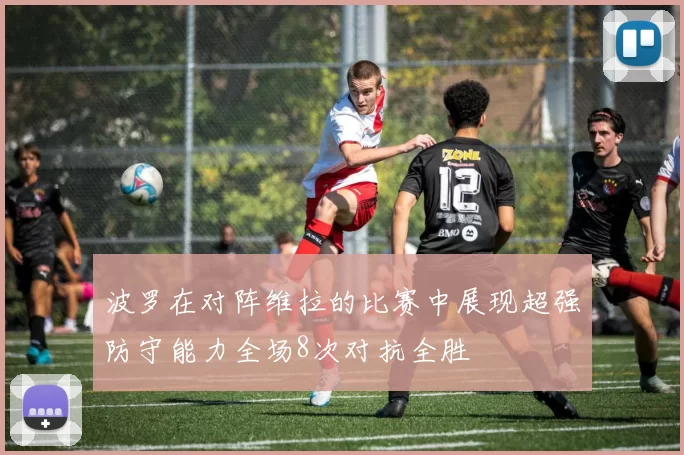 波罗在对阵维拉的比赛中展现超强防守能力全场8次对抗全胜