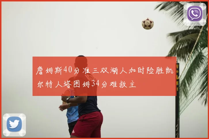 詹姆斯40分准三双湖人加时险胜凯尔特人塔图姆34分难救主