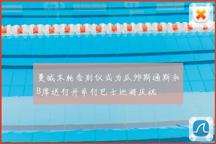 曼城末轮告别仪式为瓜帅斯通斯和B席送行并举行巴士巡游庆祝