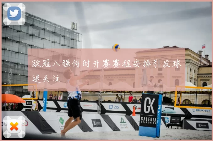 欧冠八强何时开赛赛程安排引发球迷关注