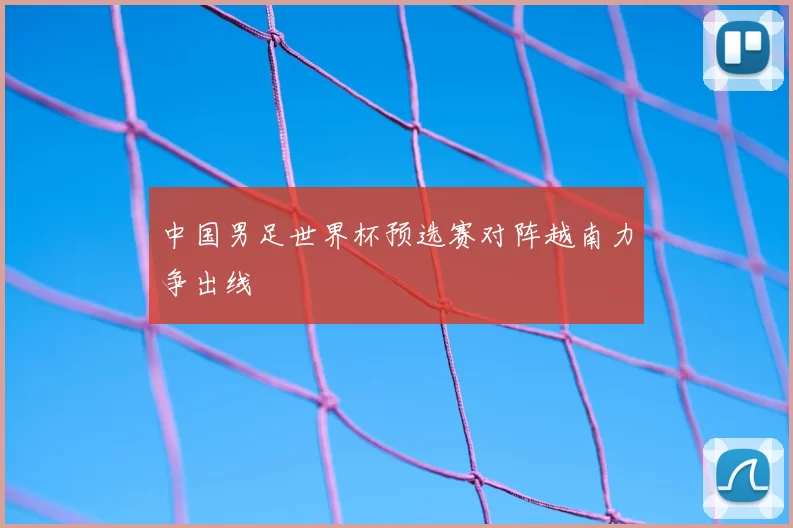 中国男足世界杯预选赛对阵越南力争出线