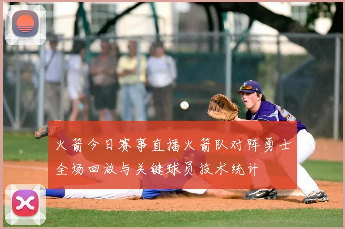 火箭今日赛事直播火箭队对阵勇士全场回放与关键球员技术统计