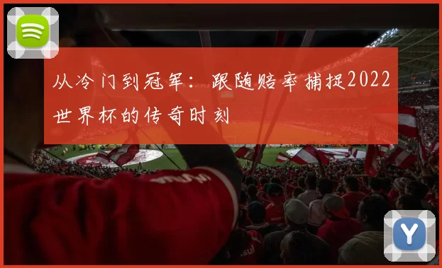 从冷门到冠军:跟随赔率捕捉2022世界杯的传奇时刻