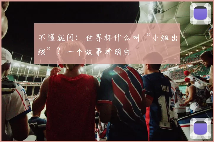 不懂就问：世界杯什么叫“小组出线”？一个故事讲明白