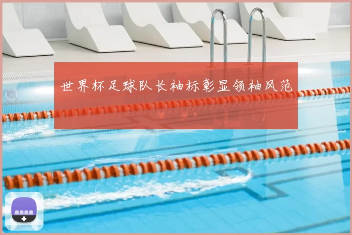 世界杯足球队长袖标彰显领袖风范