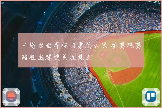 卡塔尔世界杯门票怎么买 参赛观赛路径成球迷关注焦点