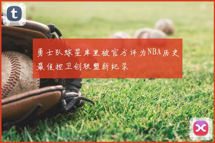 勇士队球星库里被官方评为NBA历史最佳控卫创联盟新纪录