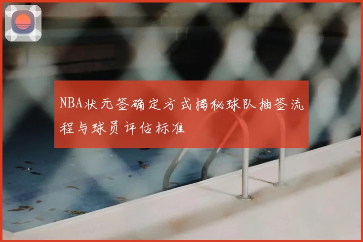 NBA状元签确定方式揭秘球队抽签流程与球员评估标准