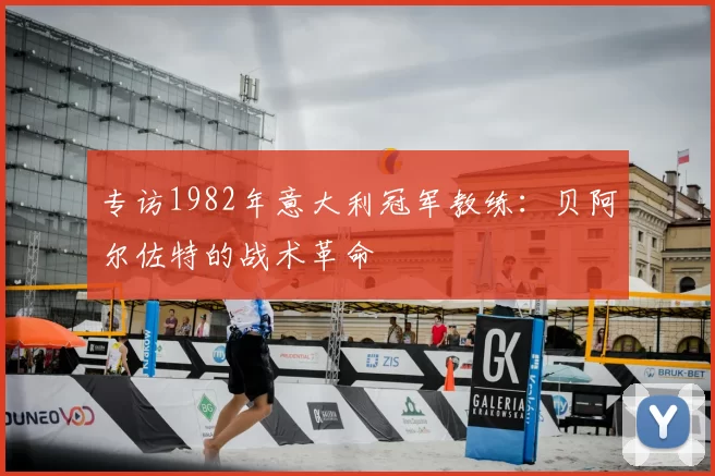 专访1982年意大利冠军教练:贝阿尔佐特的战术革命