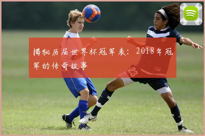 揭秘历届世界杯冠军表:2018年冠军的传奇故事