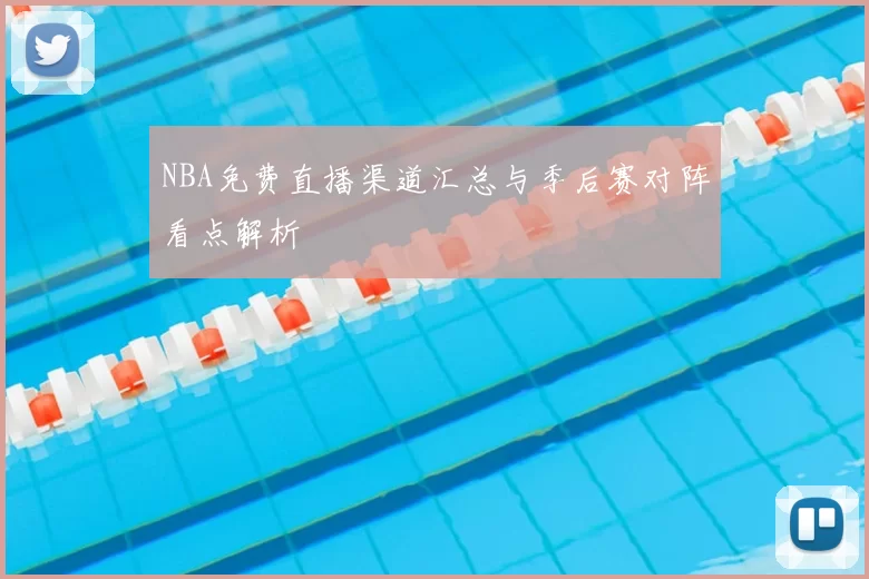 NBA免费直播渠道汇总与季后赛对阵看点解析