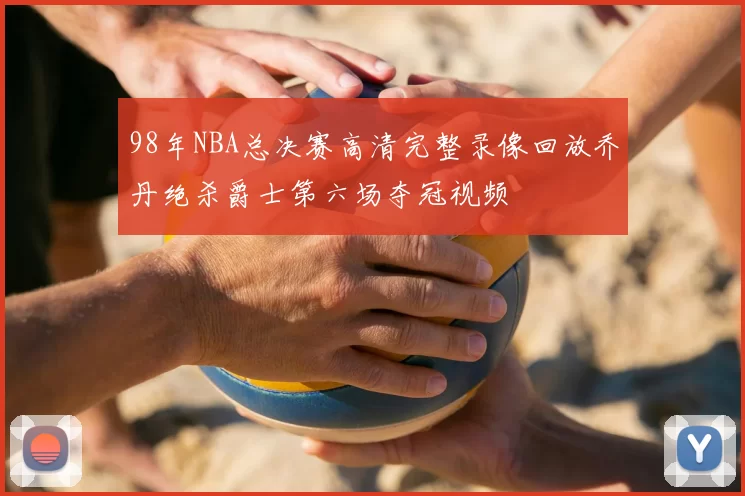 98年NBA总决赛高清完整录像回放乔丹绝杀爵士第六场夺冠视频