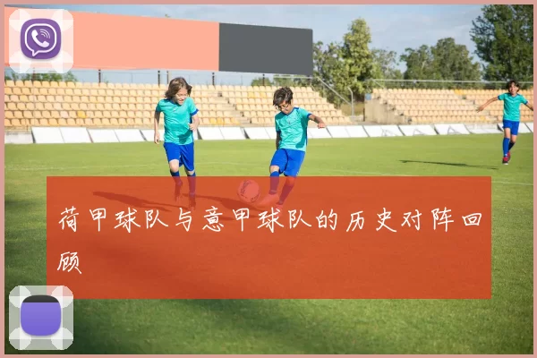 荷甲球队与意甲球队的历史对阵回顾