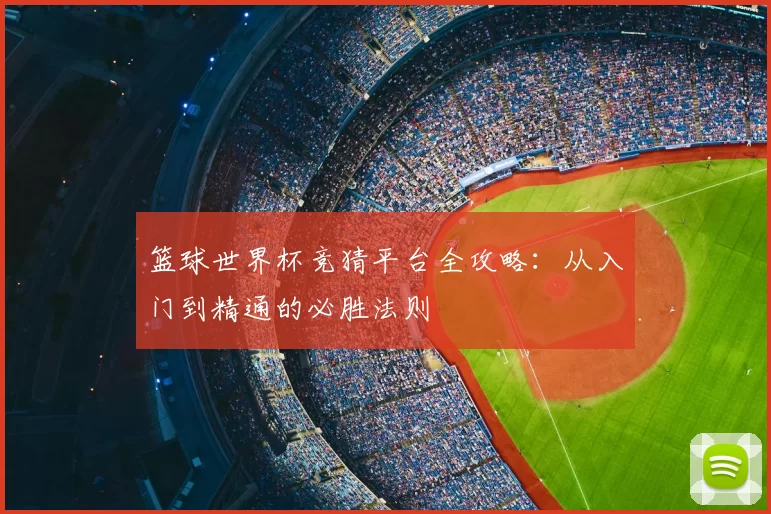 篮球世界杯竞猜平台全攻略:从入门到精通的必胜法则