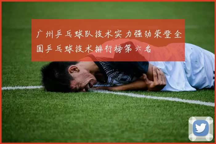 广州乒乓球队技术实力强劲荣登全国乒乓球技术排行榜第六名