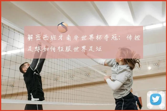 解密西班牙南非世界杯夺冠:传控足球如何征服世界足坛