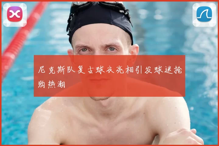 尼克斯队复古球衣亮相引发球迷抢购热潮