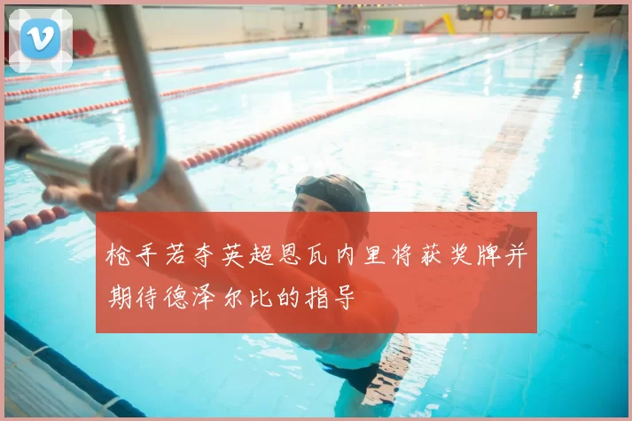 枪手若夺英超恩瓦内里将获奖牌并期待德泽尔比的指导