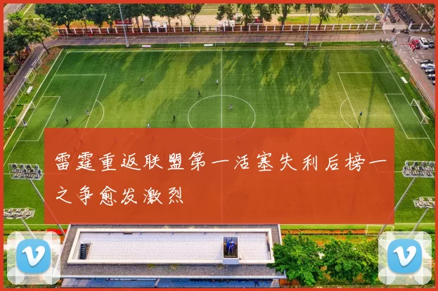 雷霆重返联盟第一活塞失利后榜一之争愈发激烈