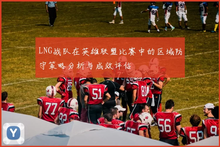 LNG战队在英雄联盟比赛中的区域防守策略分析与成效评估