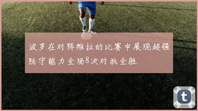波罗在对阵维拉的比赛中展现超强防守能力全场8次对抗全胜