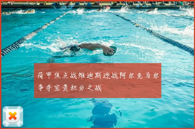 荷甲焦点战维迪斯迎战阿尔克马尔争夺宝贵积分之战