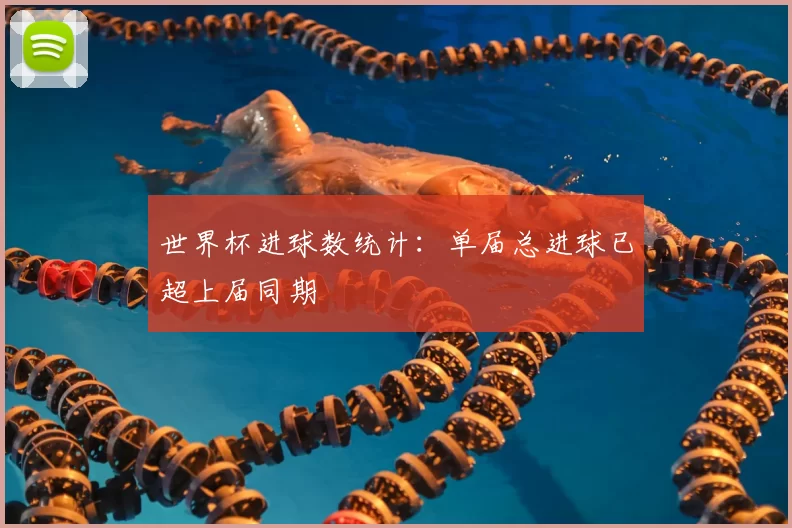 世界杯进球数统计:单届总进球已超上届同期