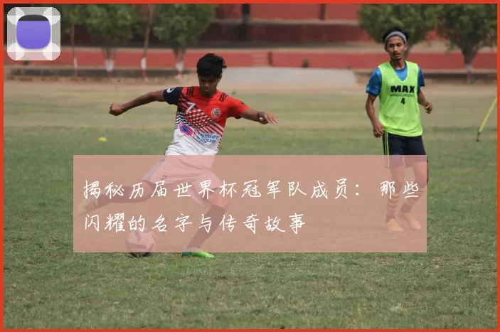 揭秘历届世界杯冠军队成员：那些闪耀的名字与传奇故事