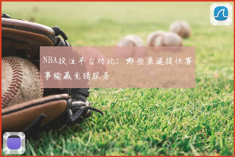 NBA投注平台对比:哪些渠道提供赛事输赢竞猜服务