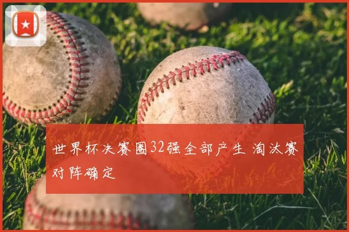 世界杯决赛圈32强全部产生 淘汰赛对阵确定
