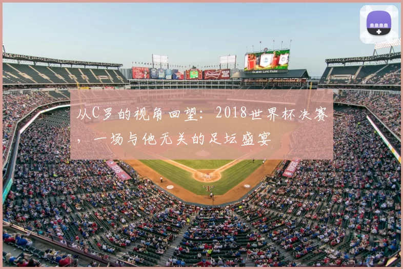 从C罗的视角回望：2018世界杯决赛，一场与他无关的足坛盛宴