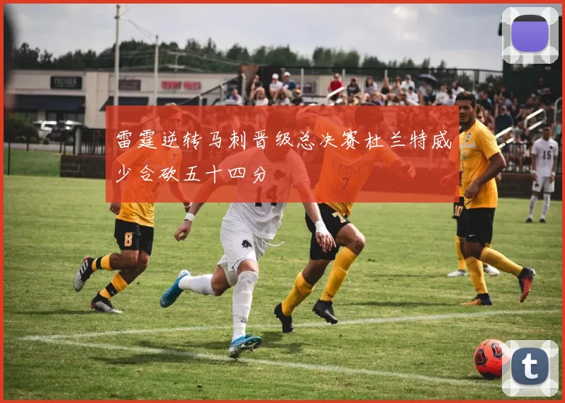 雷霆逆转马刺晋级总决赛杜兰特威少合砍五十四分