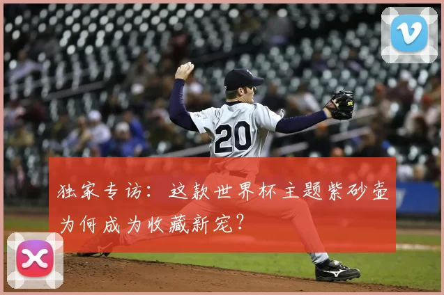 独家专访：这款世界杯主题紫砂壶为何成为收藏新宠？